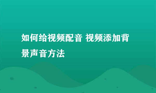 如何给视频配音 视频添加背景声音方法