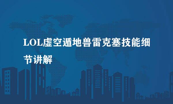LOL虚空遁地兽雷克塞技能细节讲解