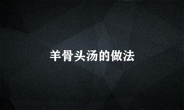 羊骨头汤的做法