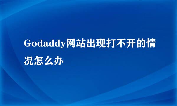Godaddy网站出现打不开的情况怎么办
