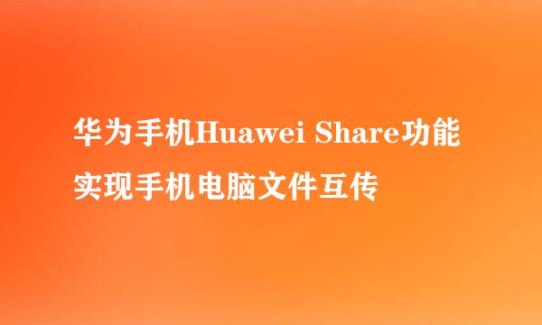 华为手机Huawei Share功能实现手机电脑文件互传
