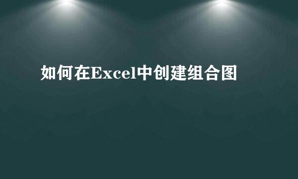 如何在Excel中创建组合图