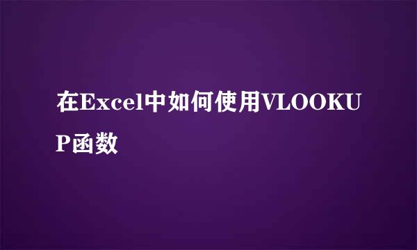 在Excel中如何使用VLOOKUP函数