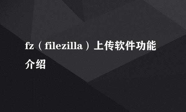 fz（filezilla）上传软件功能介绍