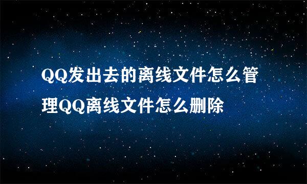 QQ发出去的离线文件怎么管理QQ离线文件怎么删除
