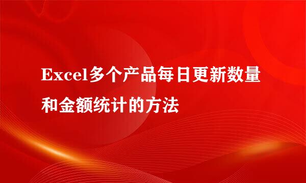 Excel多个产品每日更新数量和金额统计的方法