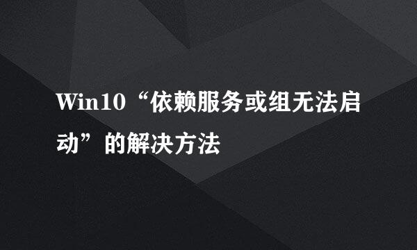 Win10“依赖服务或组无法启动”的解决方法