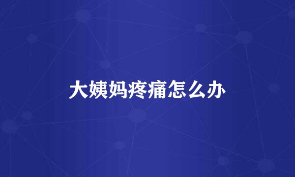 大姨妈疼痛怎么办