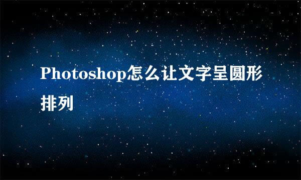 Photoshop怎么让文字呈圆形排列