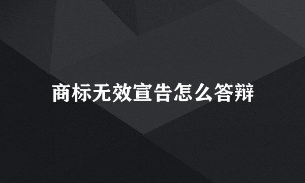 商标无效宣告怎么答辩