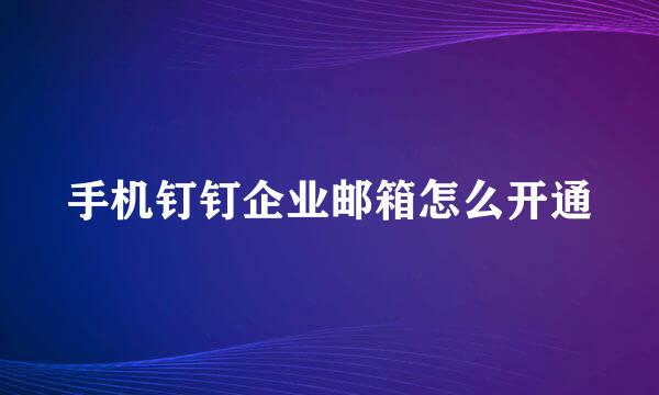手机钉钉企业邮箱怎么开通