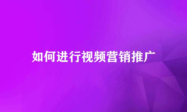 如何进行视频营销推广