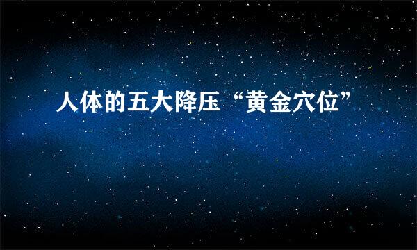 人体的五大降压“黄金穴位”