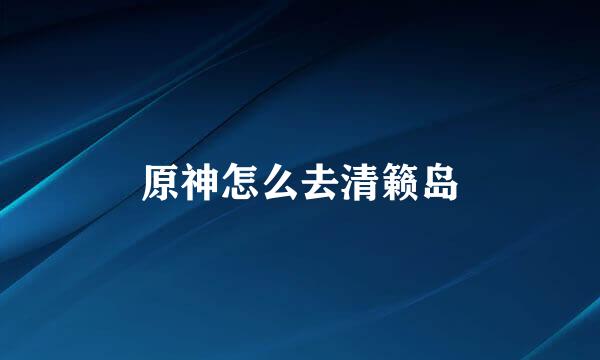 原神怎么去清籁岛