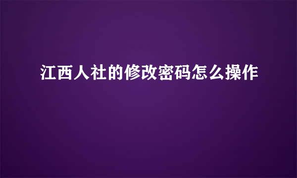 江西人社的修改密码怎么操作