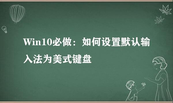 Win10必做:如何设置默认输入法为美式键盘