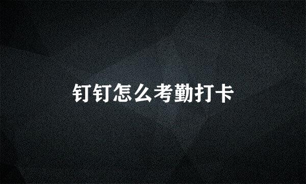 钉钉怎么考勤打卡