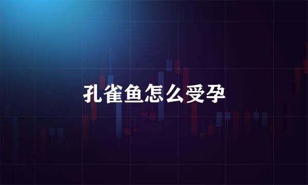 孔雀鱼怎么受孕