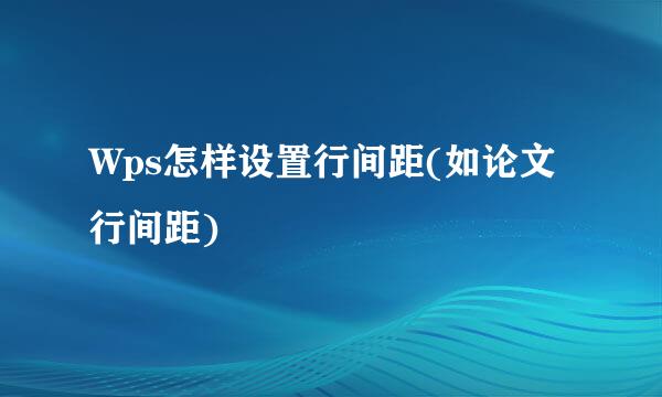 Wps怎样设置行间距(如论文行间距)