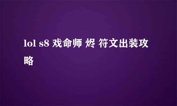 lol s8 戏命师 烬 符文出装攻略