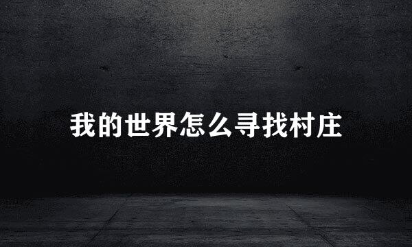 我的世界怎么寻找村庄
