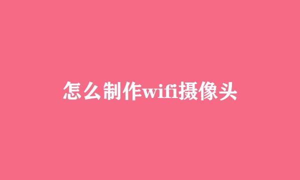 怎么制作wifi摄像头