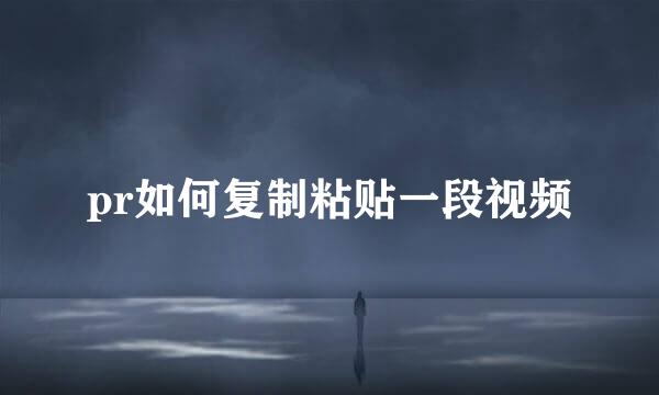 pr如何复制粘贴一段视频