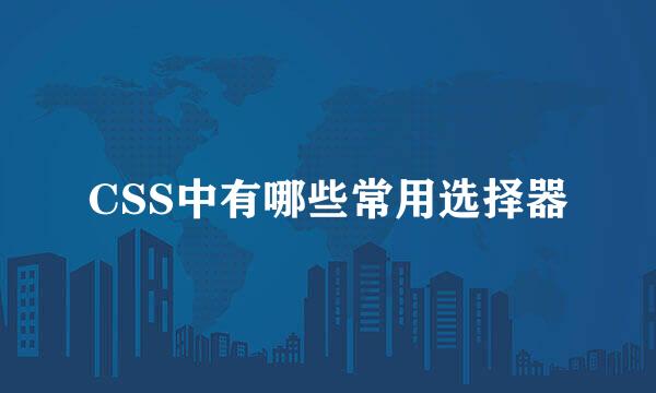 CSS中有哪些常用选择器