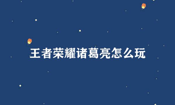 王者荣耀诸葛亮怎么玩