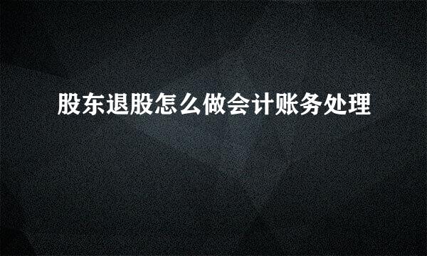 股东退股怎么做会计账务处理