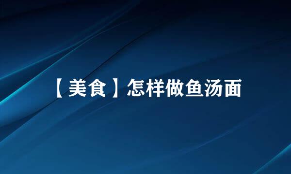 【美食】怎样做鱼汤面