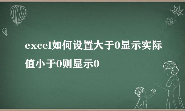 excel如何设置大于0显示实际值小于0则显示0