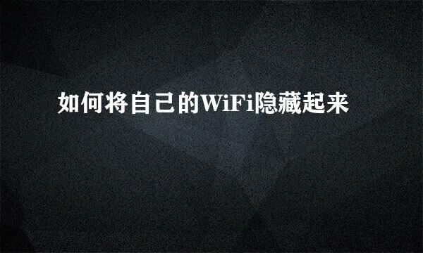如何将自己的WiFi隐藏起来