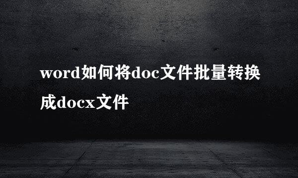 word如何将doc文件批量转换成docx文件