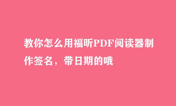 教你怎么用福昕PDF阅读器制作签名，带日期的哦