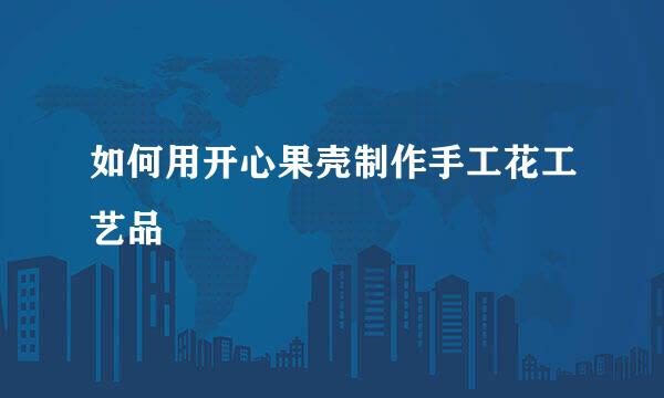 如何用开心果壳制作手工花工艺品