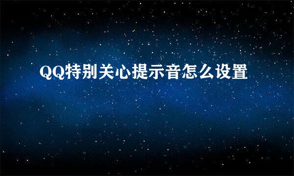 QQ特别关心提示音怎么设置