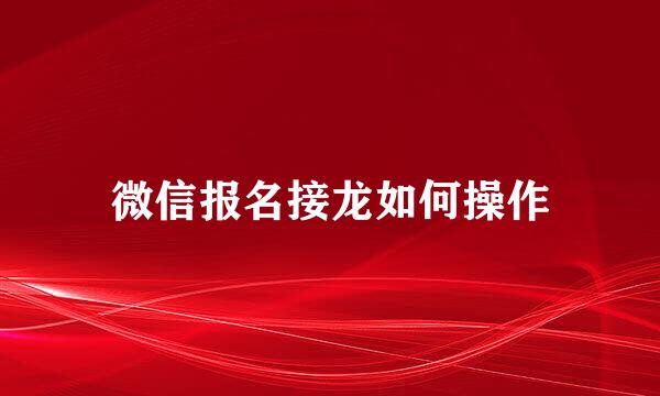 微信报名接龙如何操作