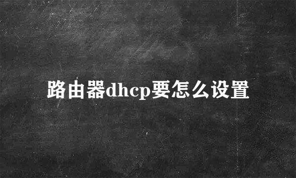 路由器dhcp要怎么设置