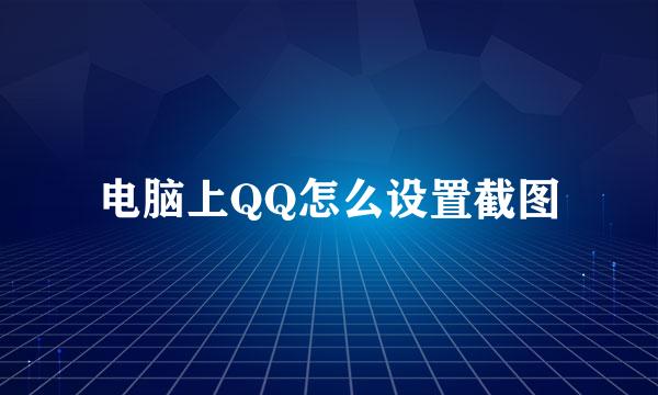 电脑上QQ怎么设置截图