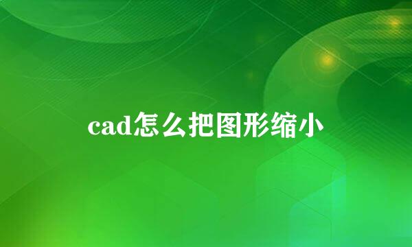 cad怎么把图形缩小