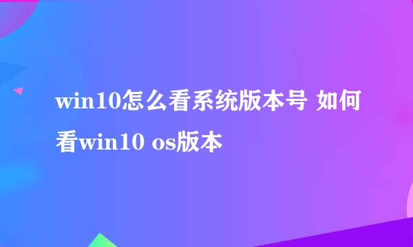 win10怎么看系统版本号 如何看win10 os版本