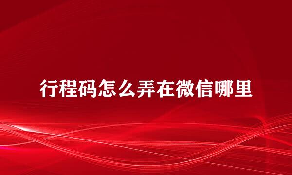 行程码怎么弄在微信哪里
