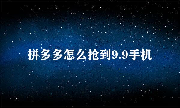 拼多多怎么抢到9.9手机