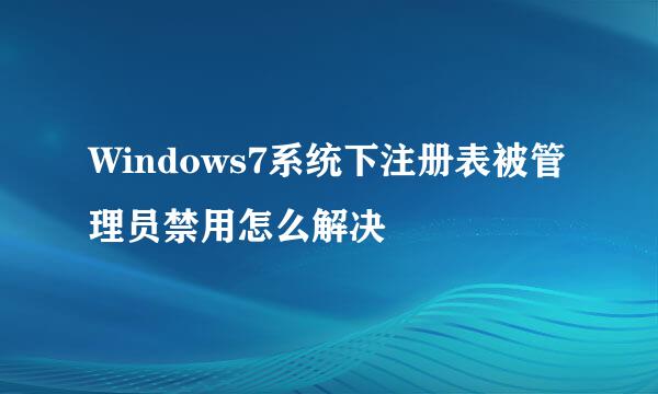 Windows7系统下注册表被管理员禁用怎么解决