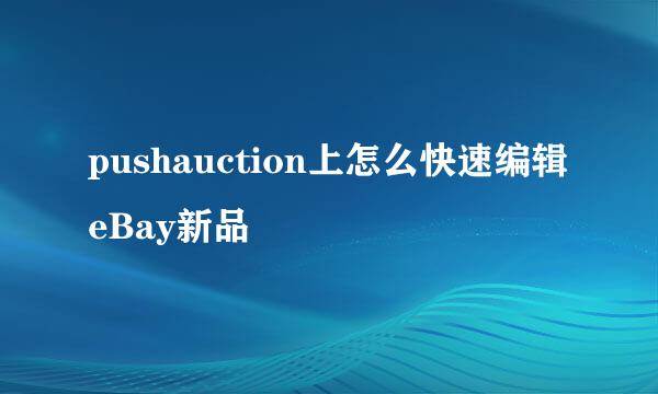 pushauction上怎么快速编辑eBay新品