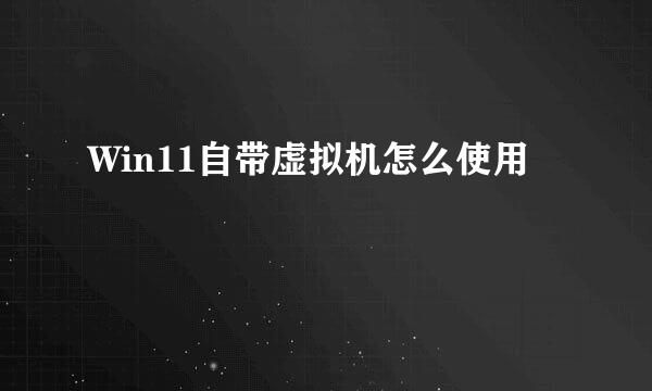 Win11自带虚拟机怎么使用