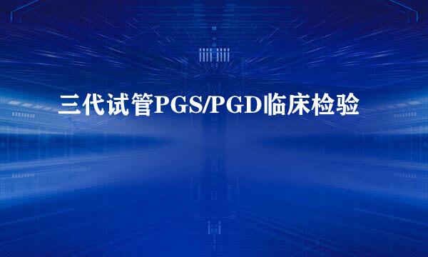 三代试管PGS/PGD临床检验
