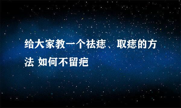 给大家教一个祛痣、取痣的方法 如何不留疤