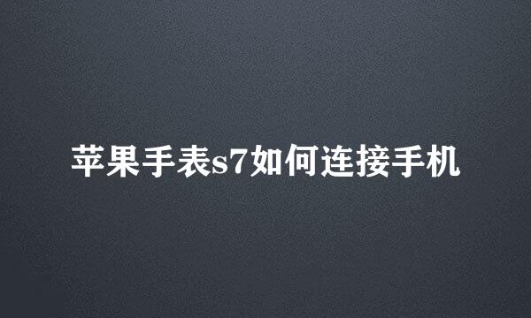 苹果手表s7如何连接手机